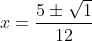 x=\frac{5 \pm \sqrt{1} }{12}